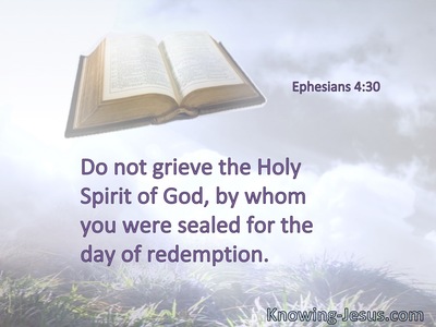 Do not grieve the Holy Spirit of God, by whom you were sealed for the day of redemption.